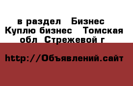  в раздел : Бизнес » Куплю бизнес . Томская обл.,Стрежевой г.